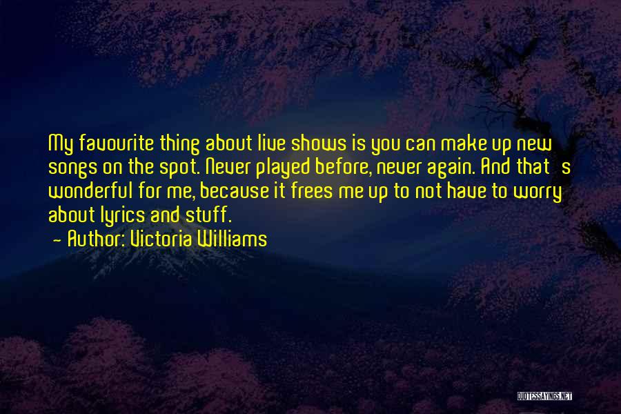 Victoria Williams Quotes: My Favourite Thing About Live Shows Is You Can Make Up New Songs On The Spot. Never Played Before, Never