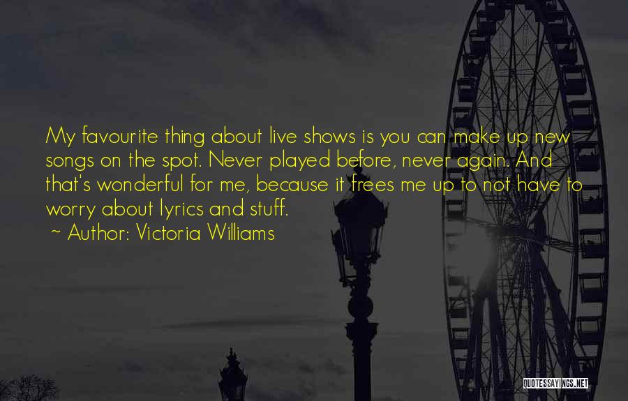 Victoria Williams Quotes: My Favourite Thing About Live Shows Is You Can Make Up New Songs On The Spot. Never Played Before, Never