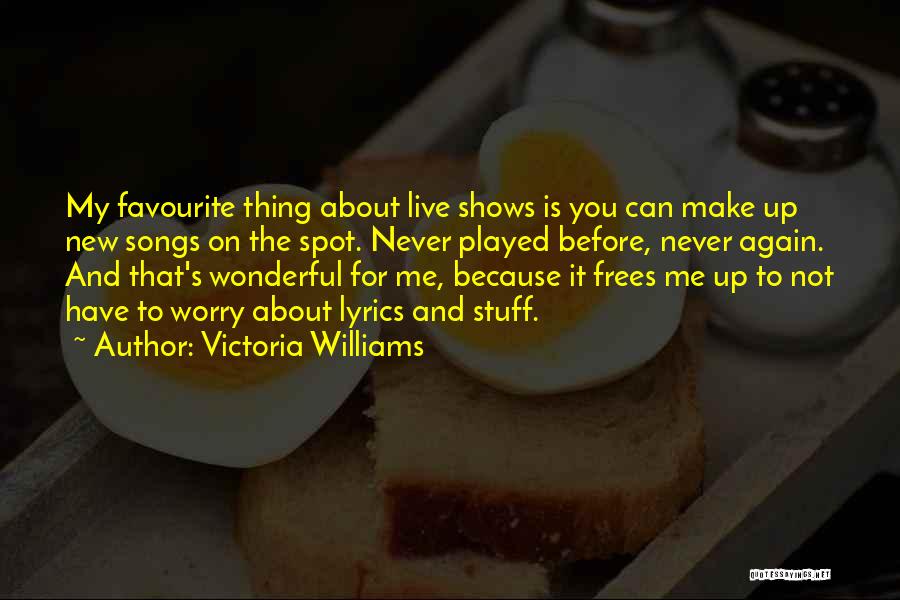 Victoria Williams Quotes: My Favourite Thing About Live Shows Is You Can Make Up New Songs On The Spot. Never Played Before, Never