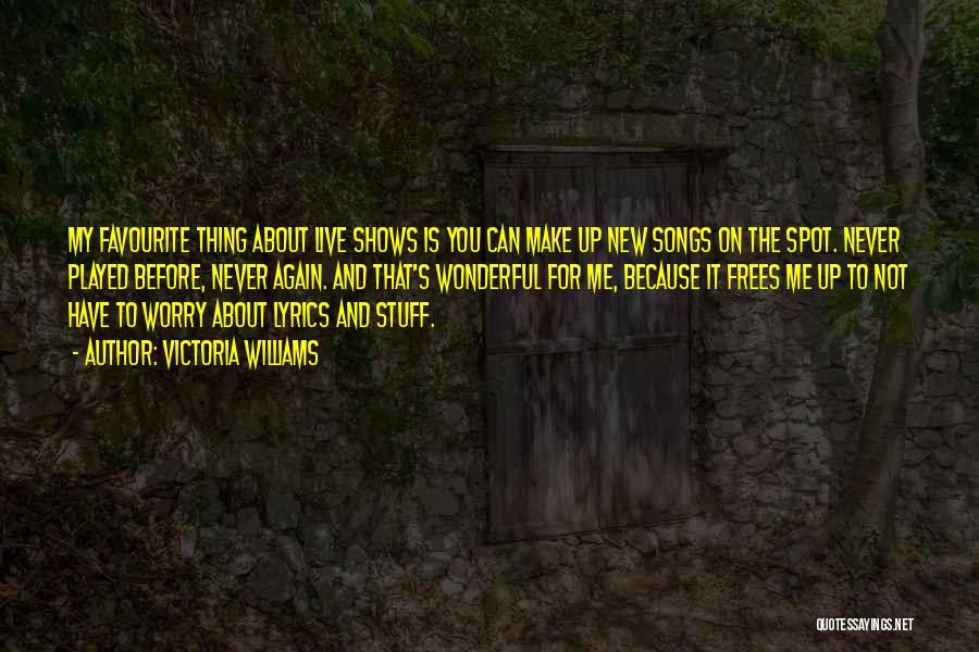 Victoria Williams Quotes: My Favourite Thing About Live Shows Is You Can Make Up New Songs On The Spot. Never Played Before, Never