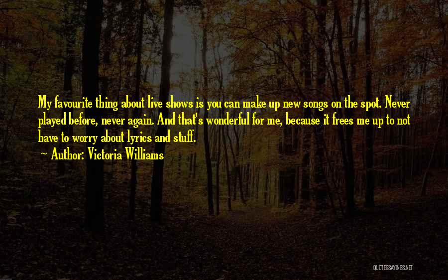 Victoria Williams Quotes: My Favourite Thing About Live Shows Is You Can Make Up New Songs On The Spot. Never Played Before, Never