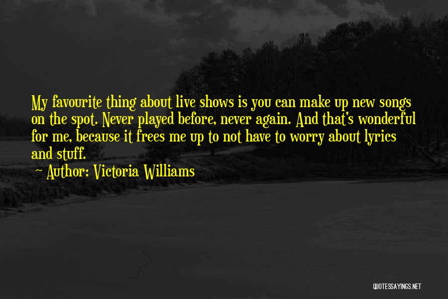 Victoria Williams Quotes: My Favourite Thing About Live Shows Is You Can Make Up New Songs On The Spot. Never Played Before, Never