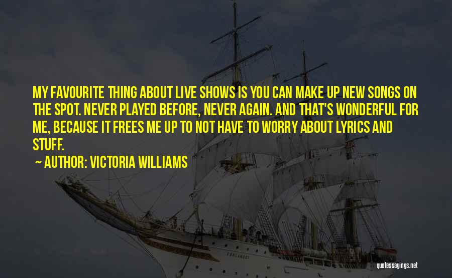 Victoria Williams Quotes: My Favourite Thing About Live Shows Is You Can Make Up New Songs On The Spot. Never Played Before, Never