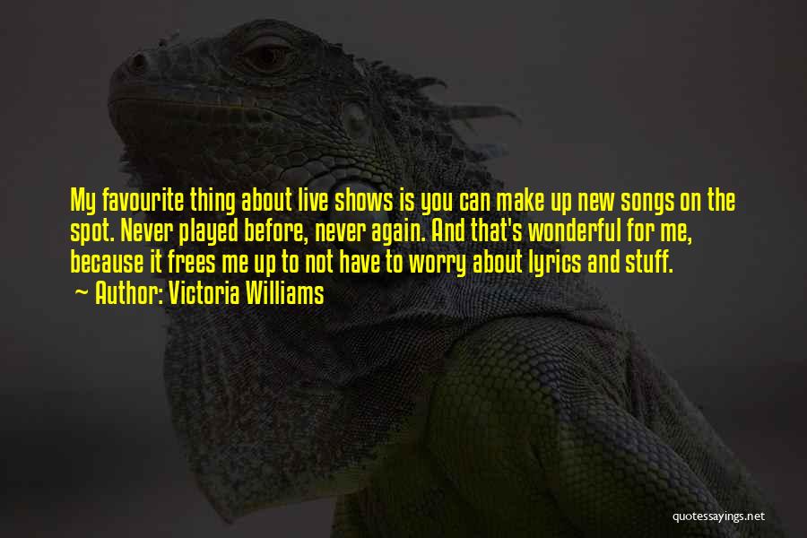 Victoria Williams Quotes: My Favourite Thing About Live Shows Is You Can Make Up New Songs On The Spot. Never Played Before, Never