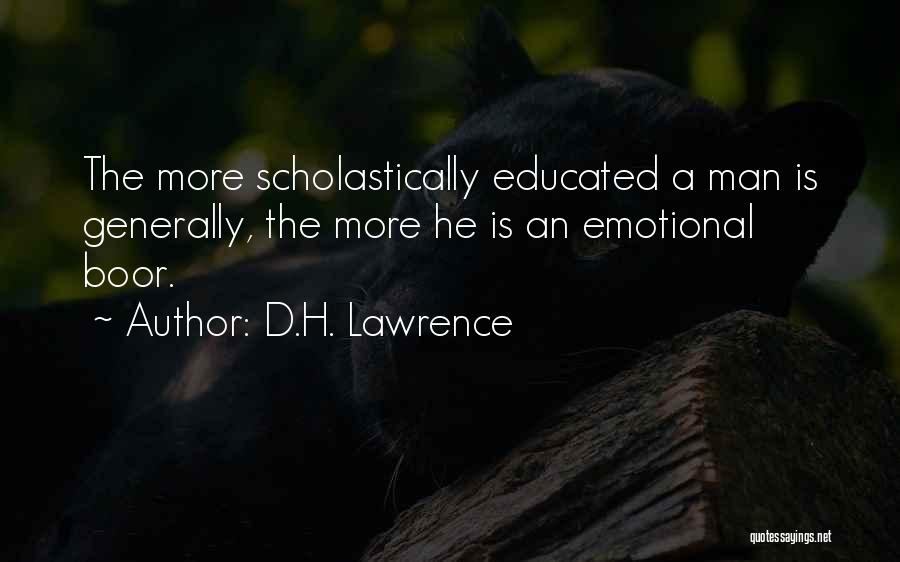 D.H. Lawrence Quotes: The More Scholastically Educated A Man Is Generally, The More He Is An Emotional Boor.