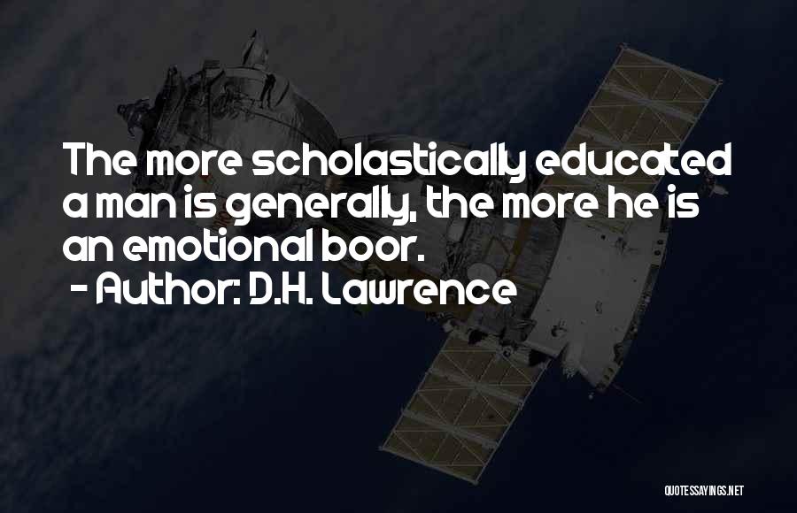 D.H. Lawrence Quotes: The More Scholastically Educated A Man Is Generally, The More He Is An Emotional Boor.