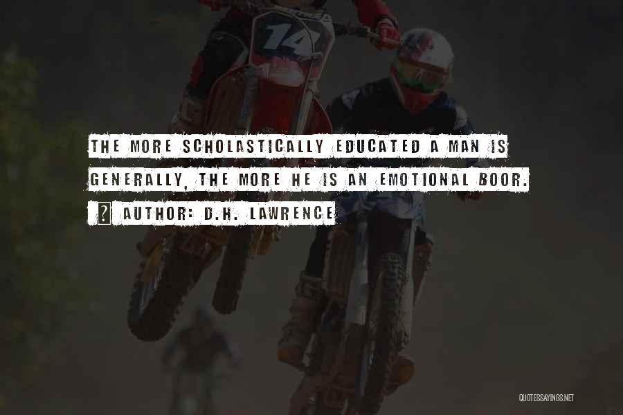 D.H. Lawrence Quotes: The More Scholastically Educated A Man Is Generally, The More He Is An Emotional Boor.