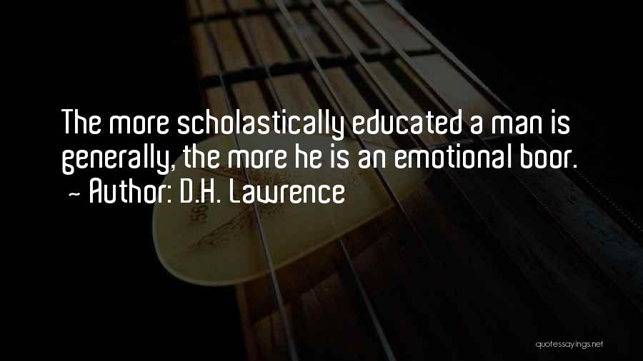 D.H. Lawrence Quotes: The More Scholastically Educated A Man Is Generally, The More He Is An Emotional Boor.