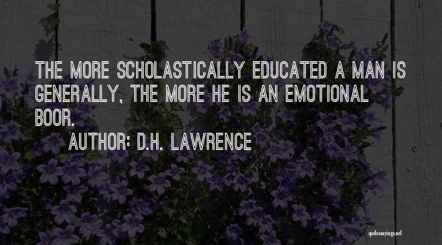 D.H. Lawrence Quotes: The More Scholastically Educated A Man Is Generally, The More He Is An Emotional Boor.