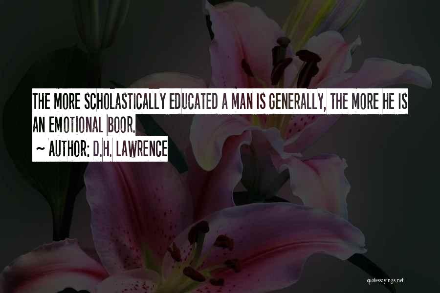 D.H. Lawrence Quotes: The More Scholastically Educated A Man Is Generally, The More He Is An Emotional Boor.