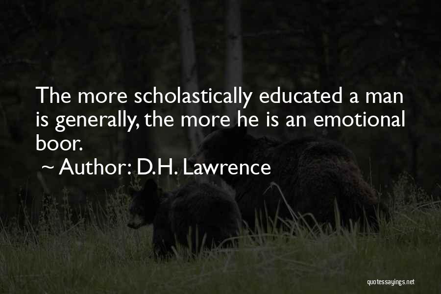 D.H. Lawrence Quotes: The More Scholastically Educated A Man Is Generally, The More He Is An Emotional Boor.