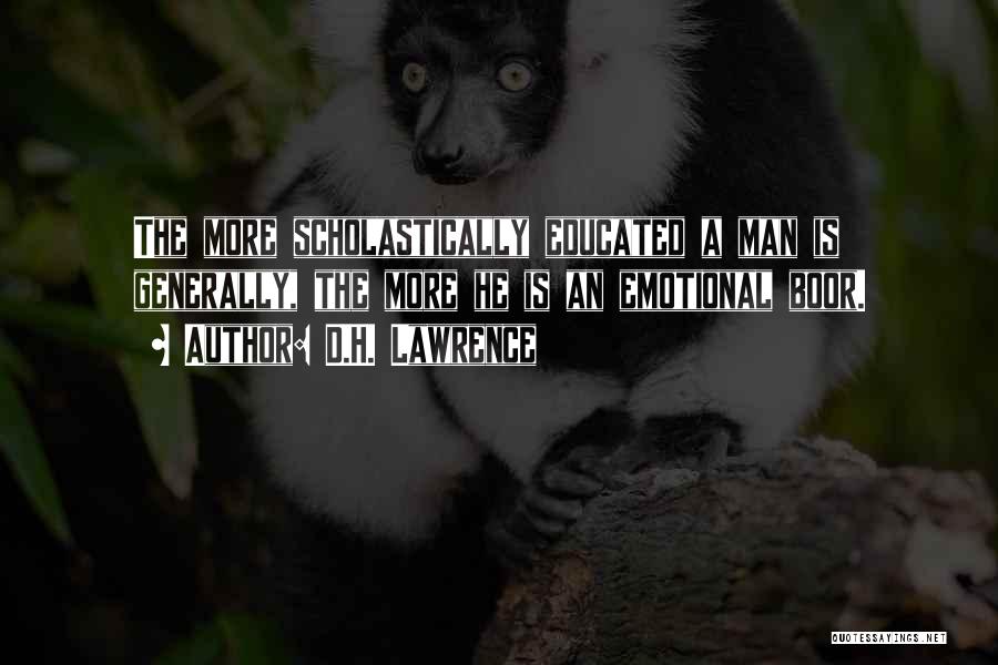 D.H. Lawrence Quotes: The More Scholastically Educated A Man Is Generally, The More He Is An Emotional Boor.