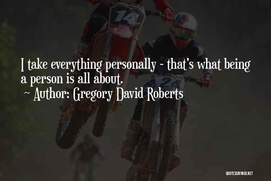 Gregory David Roberts Quotes: I Take Everything Personally - That's What Being A Person Is All About.