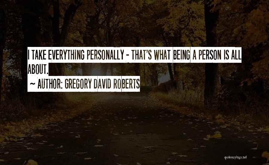 Gregory David Roberts Quotes: I Take Everything Personally - That's What Being A Person Is All About.