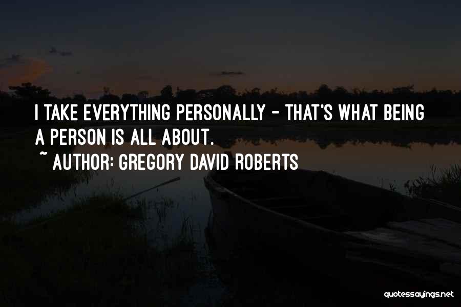 Gregory David Roberts Quotes: I Take Everything Personally - That's What Being A Person Is All About.