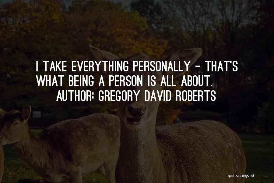 Gregory David Roberts Quotes: I Take Everything Personally - That's What Being A Person Is All About.