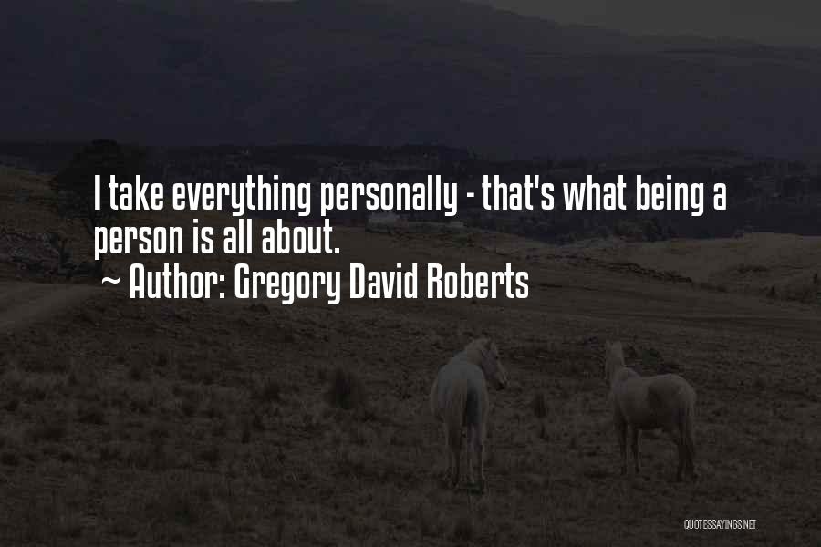 Gregory David Roberts Quotes: I Take Everything Personally - That's What Being A Person Is All About.