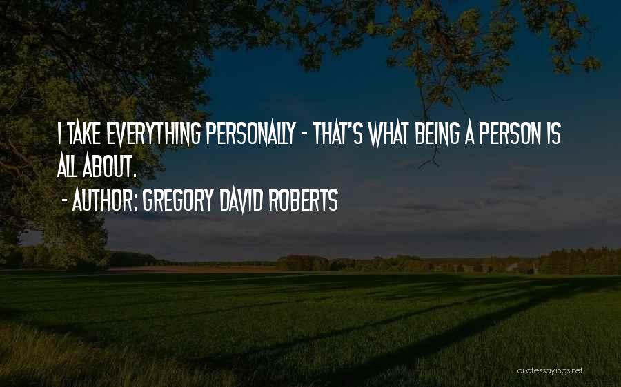 Gregory David Roberts Quotes: I Take Everything Personally - That's What Being A Person Is All About.