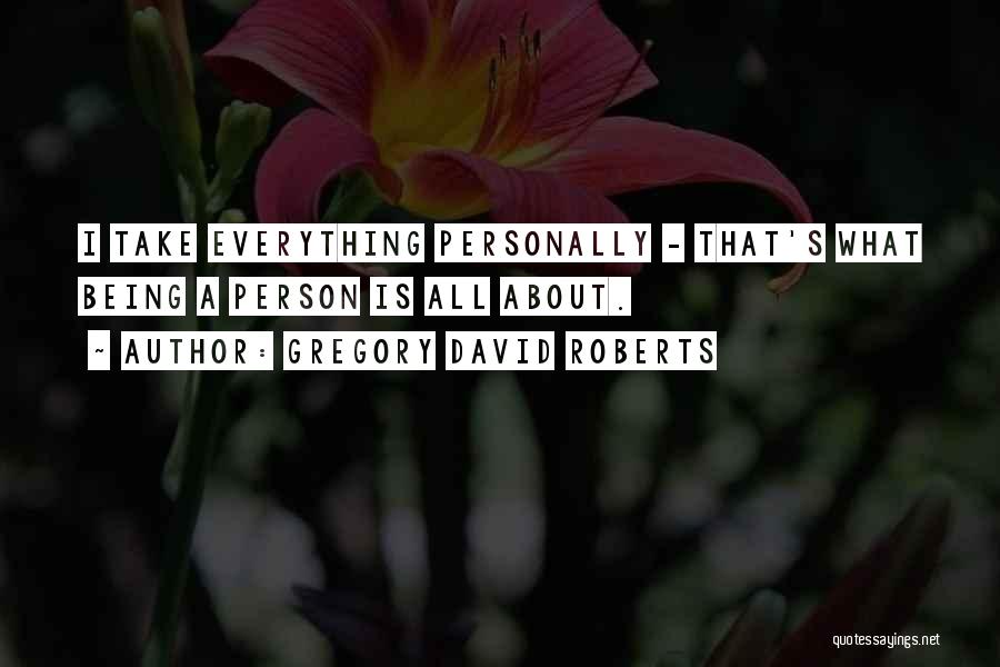 Gregory David Roberts Quotes: I Take Everything Personally - That's What Being A Person Is All About.