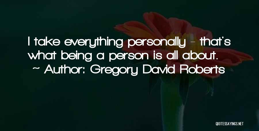 Gregory David Roberts Quotes: I Take Everything Personally - That's What Being A Person Is All About.