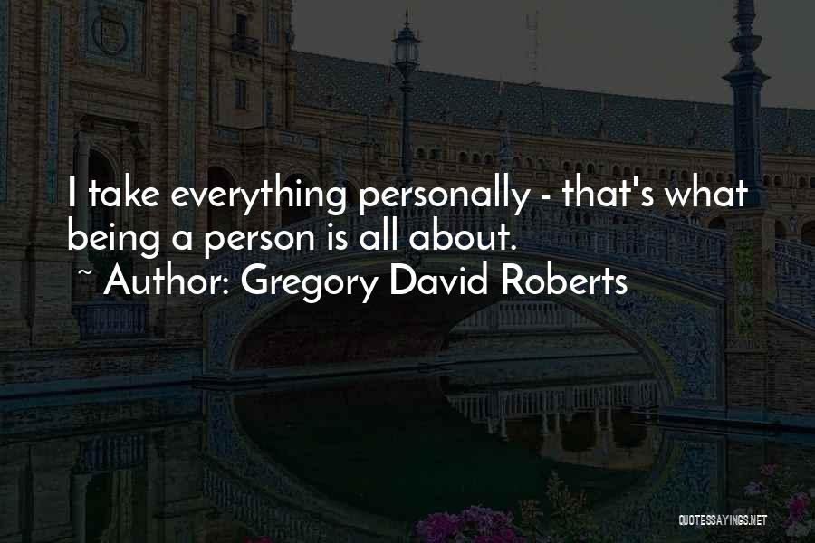 Gregory David Roberts Quotes: I Take Everything Personally - That's What Being A Person Is All About.