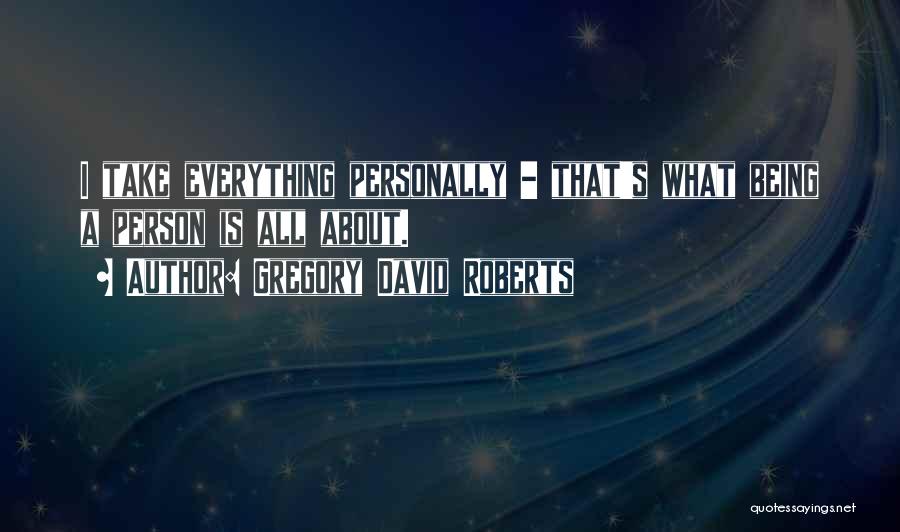 Gregory David Roberts Quotes: I Take Everything Personally - That's What Being A Person Is All About.