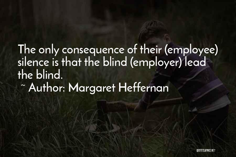 Margaret Heffernan Quotes: The Only Consequence Of Their (employee) Silence Is That The Blind (employer) Lead The Blind.