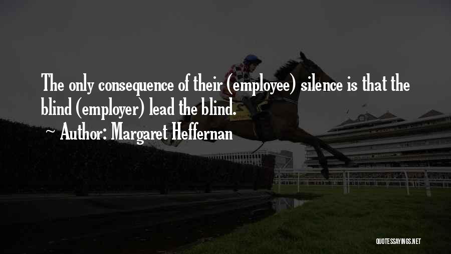 Margaret Heffernan Quotes: The Only Consequence Of Their (employee) Silence Is That The Blind (employer) Lead The Blind.