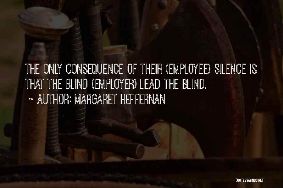 Margaret Heffernan Quotes: The Only Consequence Of Their (employee) Silence Is That The Blind (employer) Lead The Blind.