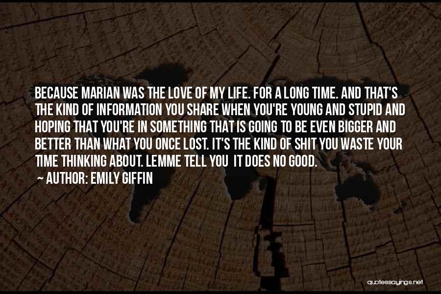 Emily Giffin Quotes: Because Marian Was The Love Of My Life. For A Long Time. And That's The Kind Of Information You Share