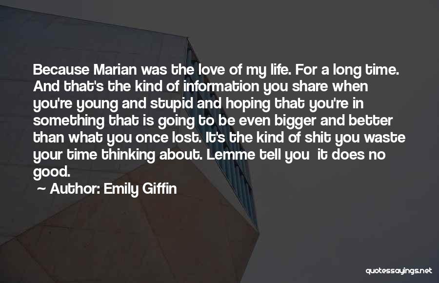 Emily Giffin Quotes: Because Marian Was The Love Of My Life. For A Long Time. And That's The Kind Of Information You Share