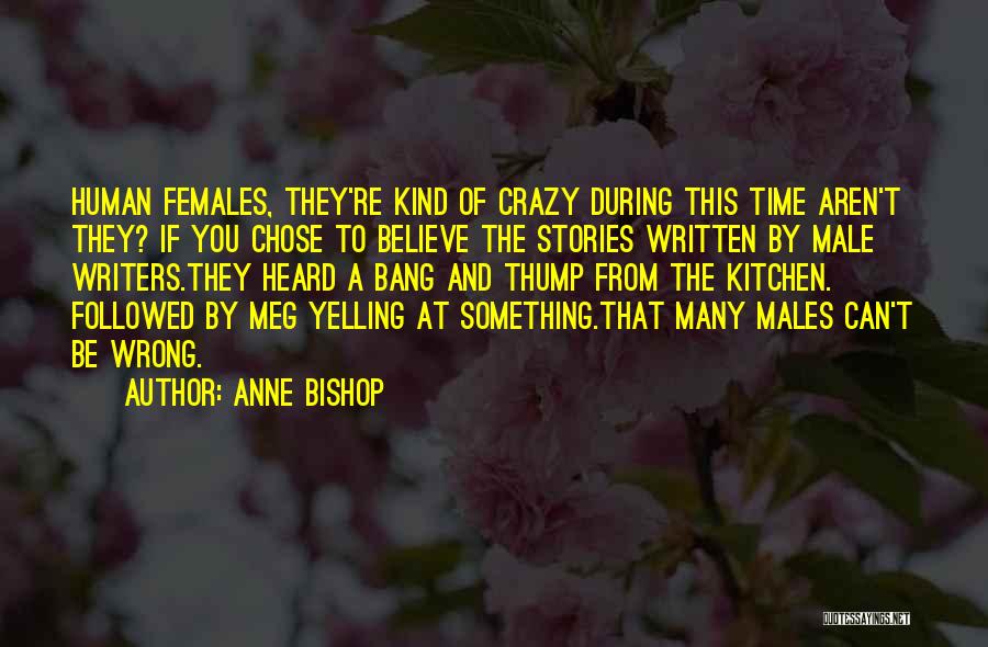 Anne Bishop Quotes: Human Females, They're Kind Of Crazy During This Time Aren't They? If You Chose To Believe The Stories Written By