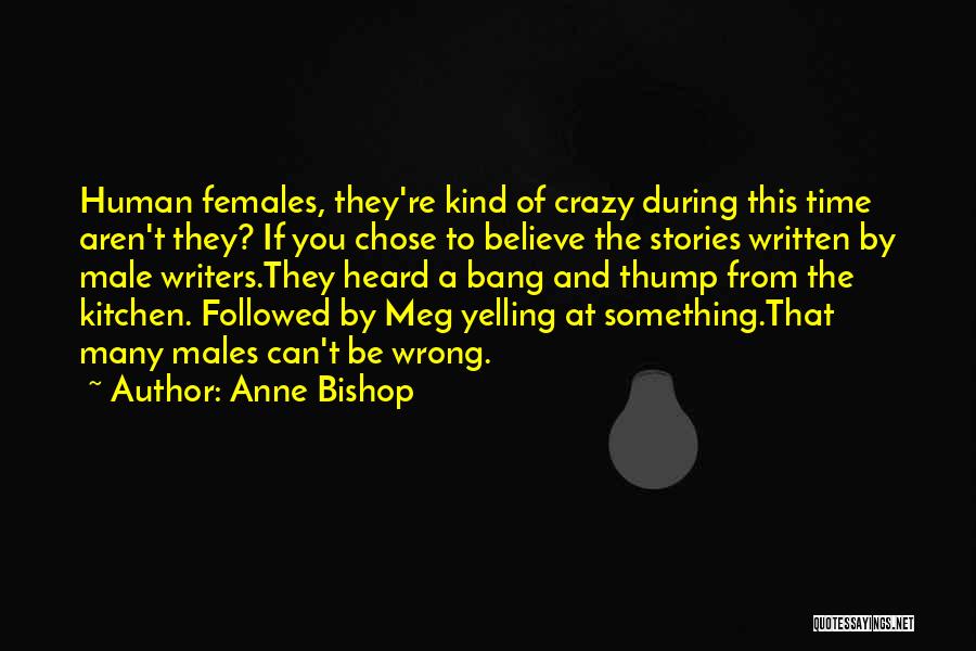 Anne Bishop Quotes: Human Females, They're Kind Of Crazy During This Time Aren't They? If You Chose To Believe The Stories Written By