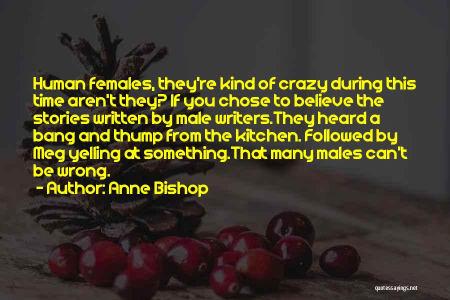 Anne Bishop Quotes: Human Females, They're Kind Of Crazy During This Time Aren't They? If You Chose To Believe The Stories Written By