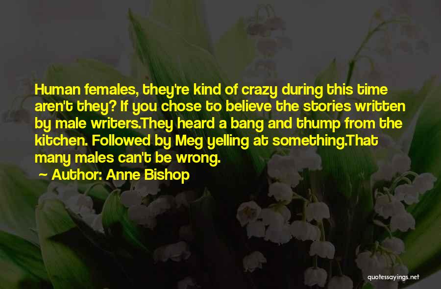 Anne Bishop Quotes: Human Females, They're Kind Of Crazy During This Time Aren't They? If You Chose To Believe The Stories Written By