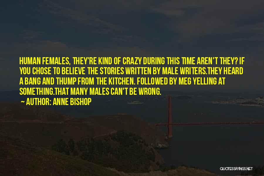 Anne Bishop Quotes: Human Females, They're Kind Of Crazy During This Time Aren't They? If You Chose To Believe The Stories Written By