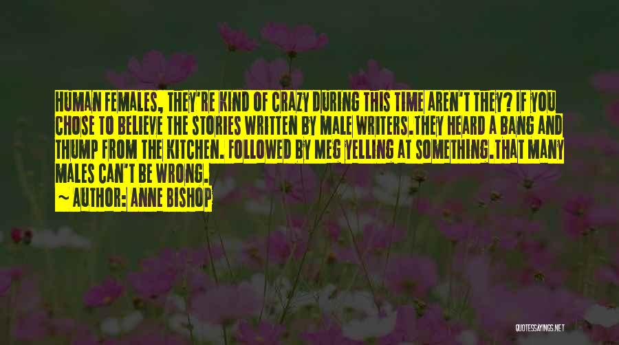 Anne Bishop Quotes: Human Females, They're Kind Of Crazy During This Time Aren't They? If You Chose To Believe The Stories Written By