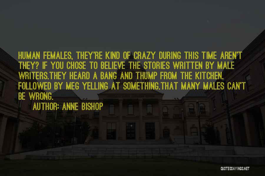 Anne Bishop Quotes: Human Females, They're Kind Of Crazy During This Time Aren't They? If You Chose To Believe The Stories Written By