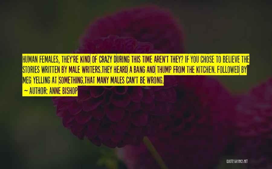 Anne Bishop Quotes: Human Females, They're Kind Of Crazy During This Time Aren't They? If You Chose To Believe The Stories Written By