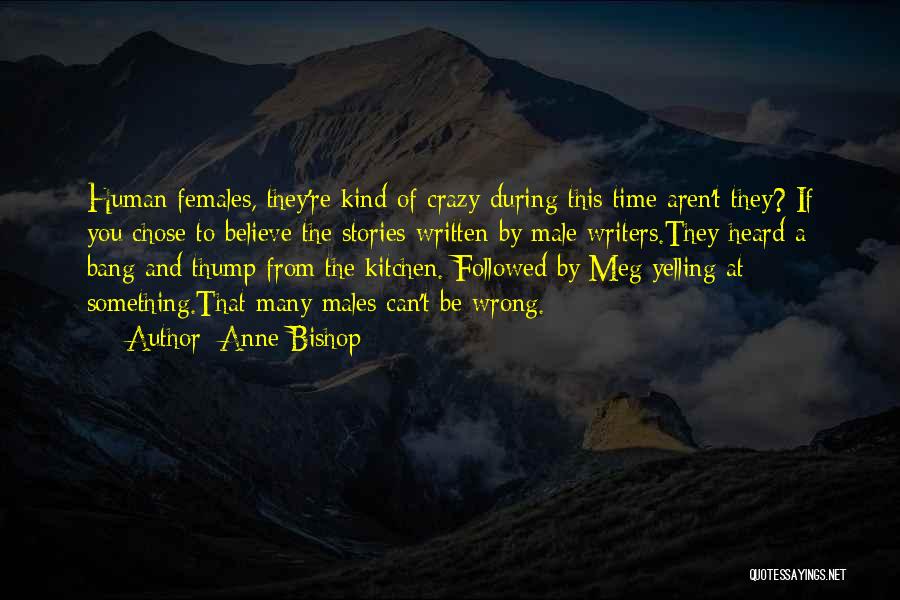 Anne Bishop Quotes: Human Females, They're Kind Of Crazy During This Time Aren't They? If You Chose To Believe The Stories Written By