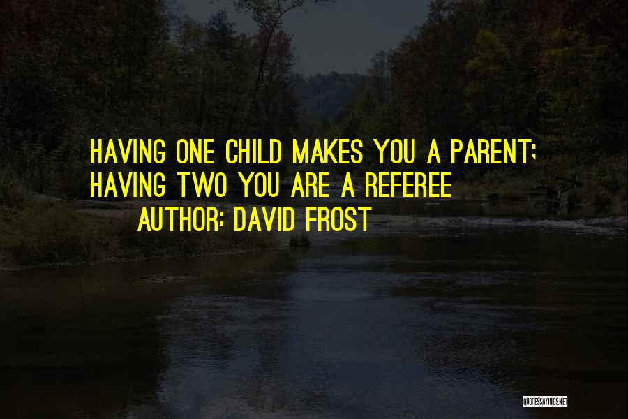 David Frost Quotes: Having One Child Makes You A Parent; Having Two You Are A Referee