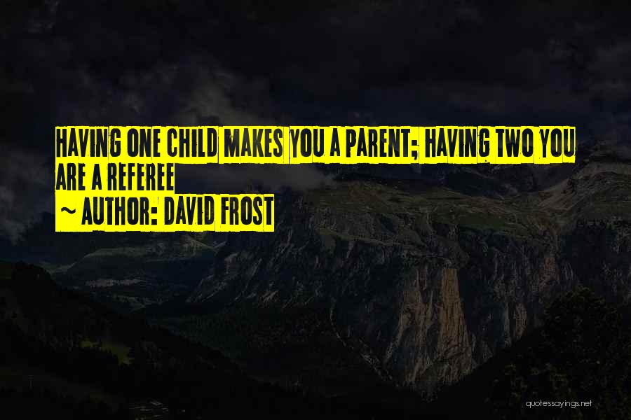 David Frost Quotes: Having One Child Makes You A Parent; Having Two You Are A Referee