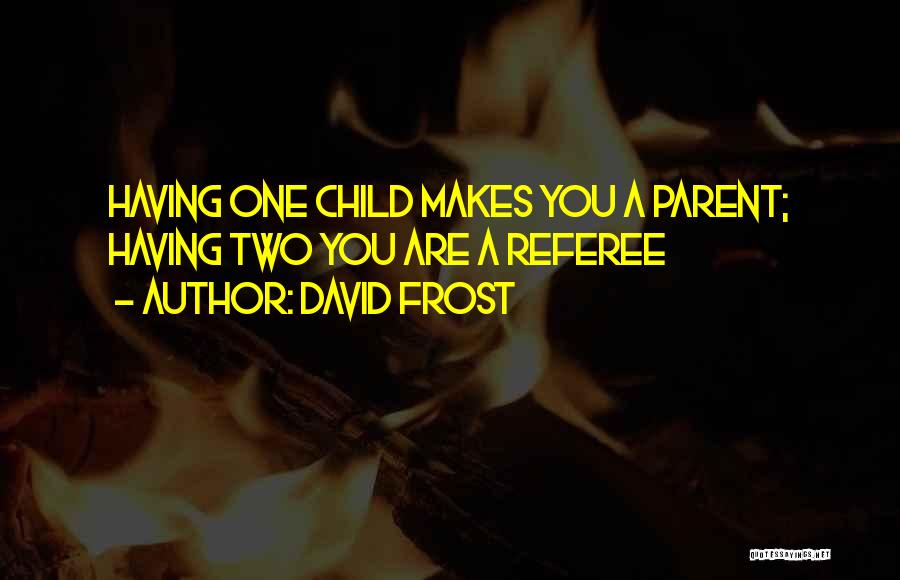 David Frost Quotes: Having One Child Makes You A Parent; Having Two You Are A Referee