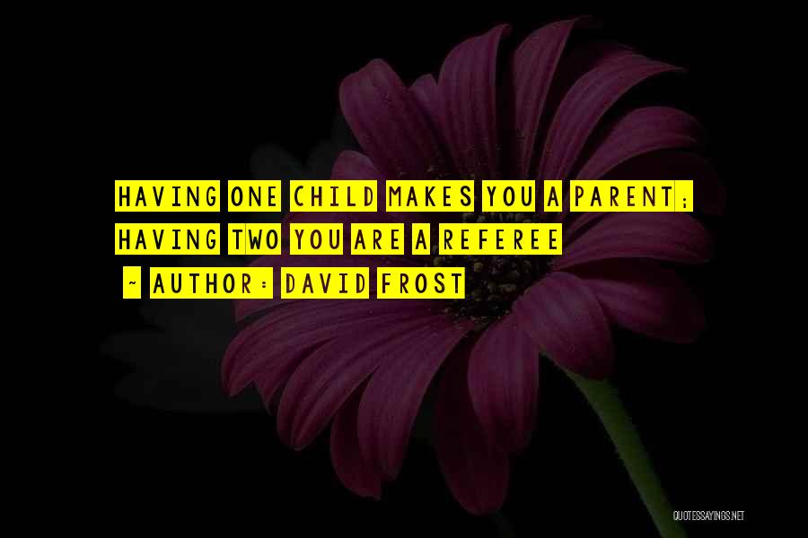 David Frost Quotes: Having One Child Makes You A Parent; Having Two You Are A Referee