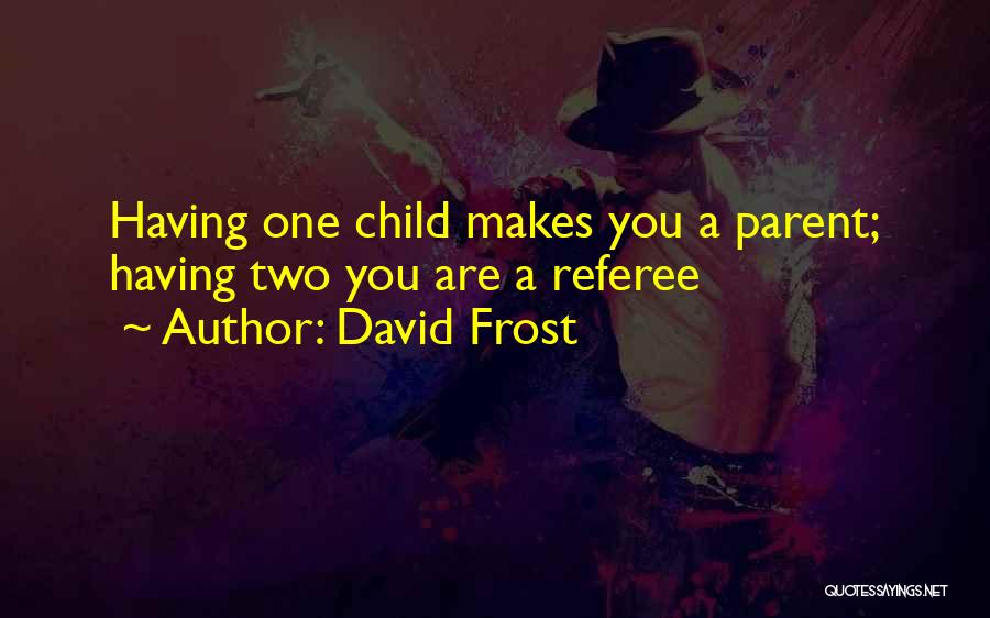 David Frost Quotes: Having One Child Makes You A Parent; Having Two You Are A Referee