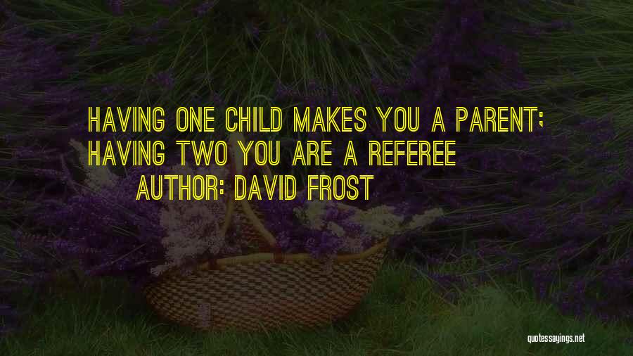 David Frost Quotes: Having One Child Makes You A Parent; Having Two You Are A Referee