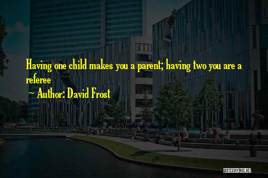 David Frost Quotes: Having One Child Makes You A Parent; Having Two You Are A Referee