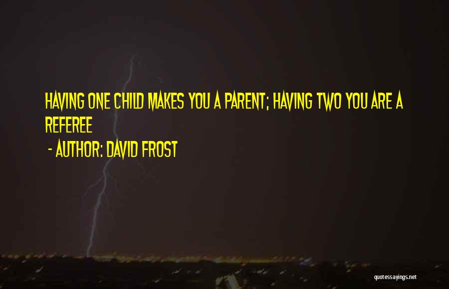 David Frost Quotes: Having One Child Makes You A Parent; Having Two You Are A Referee