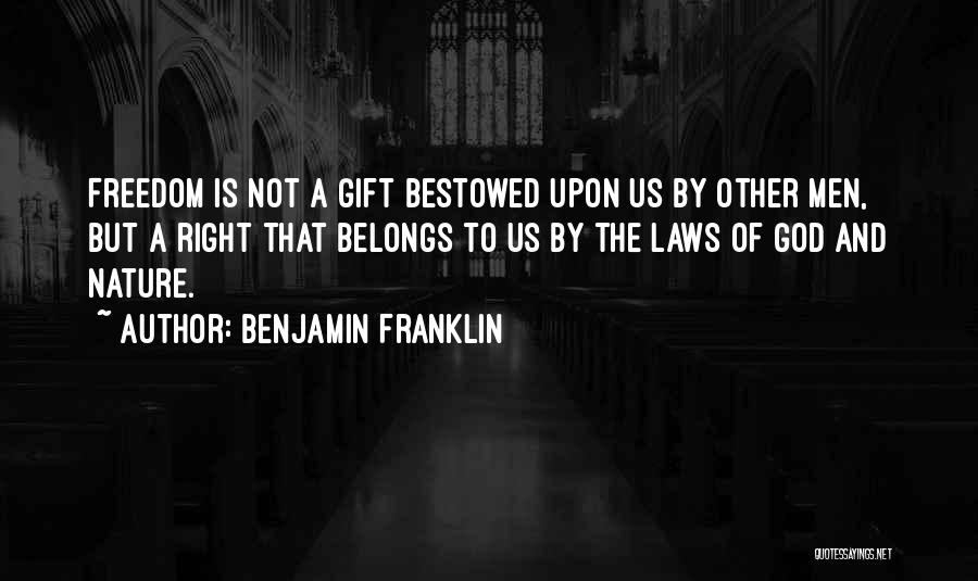 Benjamin Franklin Quotes: Freedom Is Not A Gift Bestowed Upon Us By Other Men, But A Right That Belongs To Us By The