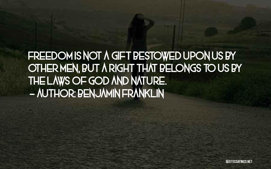 Benjamin Franklin Quotes: Freedom Is Not A Gift Bestowed Upon Us By Other Men, But A Right That Belongs To Us By The